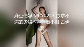 麻豆傳媒 MCY0243 欲求不滿的少婦榨幹外賣小哥 古伊娜