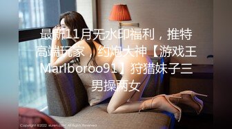 最新11月无水印福利，推特高端玩家，约炮大神【游戏王Marlboroo91】狩猎妹子三男操两女