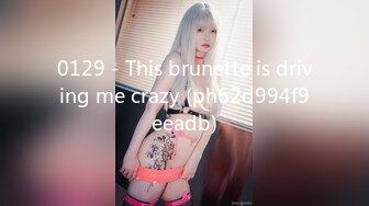 0129 - This brunette is driving me crazy (ph62d994f9eeadb)