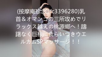 (按摩庵珍念)(fc3396280)乳首＆オマンコの三所攻めでリラックス越えの桃源郷へ！躊躇なく巨根に食らいつきウエルカムSPマッサージ！！