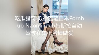 吃瓜猎奇 似徐若瑄日本Pornhub Naomiiihub特斯拉自动驾驶在车上激情做爱