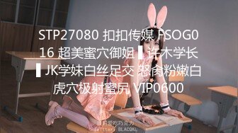 STP27080 扣扣传媒 FSOG016 超美蜜穴御姐 ▌许木学长▌JK学妹白丝足交 怒肏粉嫩白虎穴极射蜜尻 VIP0600