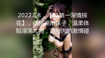 2022.8.8，【91第一深情探花】，活泼湖南妹子，温柔体贴淫荡尤物，灵与肉的激情碰撞