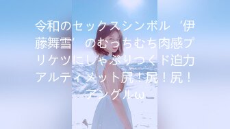 令和のセックスシンボル‘伊藤舞雪’のむっちむち肉感プリケツにしゃぶりつくド迫力アルティメット尻！尻！尻！アングルω