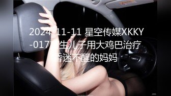  2024-11-11 星空传媒XKKY-017畜生儿子用大鸡巴治疗昏迷不醒的妈妈