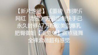 【新片速遞】《重磅✅炸弹卐网红✅泄密》万元定制快手已永久封停47万粉欧美范爆乳肥臀御姐【玉兔兔】露点骚舞全裸紫薇超有感觉