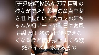 [无码破解]MIAA-777 巨乳の彼女ができた義弟の童貞卒業を阻止したいブラコンお姉ちゃんが初デートの前日にお風呂乱入！ 次の日勃起できなくなるほど精子抜きまくる嫉妬パイズリ 水原みその