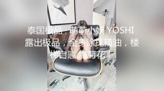 泰国极品 · 萌萌小妖 YOSHI 露出极品，全身涂抹精油，楼梯自慰 爆菊花！