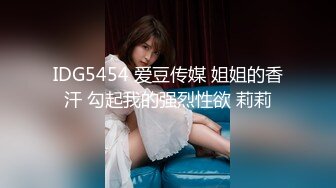 IDG5454 爱豆传媒 姐姐的香汗 勾起我的强烈性欲 莉莉