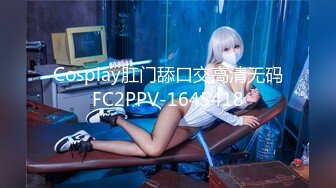 Cosplay肛门舔口交高清无码FC2PPV-1645418