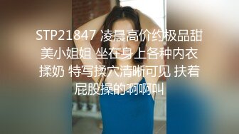 STP21847 凌晨高价约极品甜美小姐姐 坐在身上各种内衣揉奶 特写揉穴清晰可见 扶着屁股操的啊啊叫