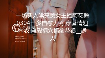 一坊新人漂亮美女主播阿花醬0304一多自慰大秀 穿著情趣內衣 自慰插穴插菊花很__誘人