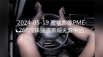  2024-05-19 蜜桃影像PME-260淫妹强逼亲哥无套中出