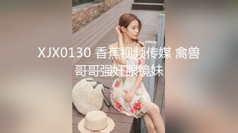 XJX0130 香蕉视频传媒 禽兽哥哥强奸眼镜妹