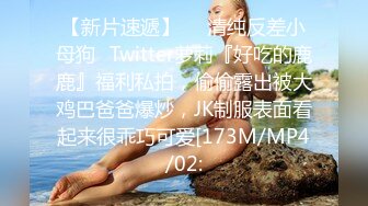 【新片速遞】     清纯反差小母狗✅Twitter萝莉『好吃的鹿鹿』福利私拍，偷偷露出被大鸡巴爸爸爆炒，JK制服表面看起来很乖巧可爱[173M/MP4/02: