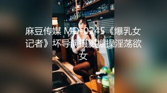 麻豆传媒 MD-0245《爆乳女记者》坏导演摄影棚操淫荡欲女