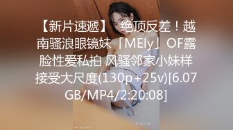 【新片速遞】✨绝顶反差！越南骚浪眼镜妹「MEly」OF露脸性爱私拍 风骚邻家小妹样接受大尺度(130p+25v)[6.07GB/MP4/2:20:08]