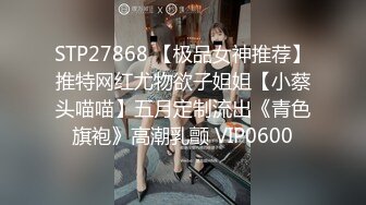 STP27868 【极品女神推荐】推特网红尤物欲子姐姐【小蔡头喵喵】五月定制流出《青色旗袍》高潮乳颤 VIP0600