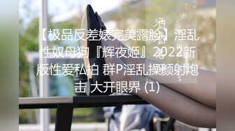 【极品反差婊完美露脸】淫乱性奴母狗『辉夜姬』2022新版性爱私拍 群P淫乱操颜射炮击 大开眼界 (1)