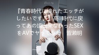 『青春時代に憧れたエッチがしたいです。』高○時代に戻ってあの頃出来なかったSEXをAVでヤッてみた♪ 皆瀨明里