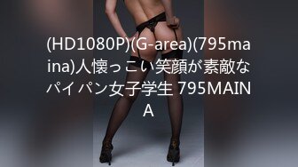 (HD1080P)(G-area)(795maina)人懐っこい笑顔が素敵なパイパン女子学生 795MAINA