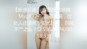 【新速片遞】 泰国极品妖精❤️Mygif77❤️颜值超高，比女人还漂亮，如此妖精，岂能不艹之么？[2.53G/MP4/00:53:33]