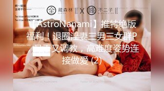 【AstroNanami】推特绝版福利！退圈淫妻三男三女群P，又干又调教，高难度姿势连接做爱 (2)