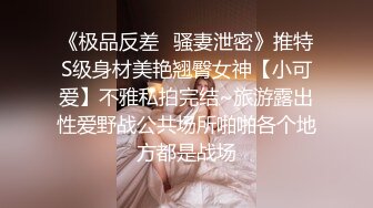 《极品反差✿骚妻泄密》推特S级身材美艳翘臀女神【小可爱】不雅私拍完结~旅游露出性爱野战公共场所啪啪各个地方都是战场