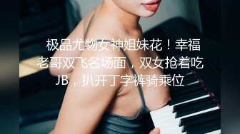   极品尤物女神姐妹花！幸福老哥双飞名场面，双女抢着吃JB，扒开丁字裤骑乘位