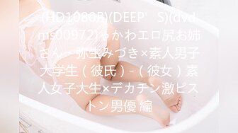 (HD1080P)(DEEP’S)(dvdms00972)ゃかわエロ尻お姉さん・弥生みづき×素人男子大学生（彼氏）-（彼女）素人女子大生×デカチン激ピストン男優 編