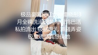    极品豪乳网红女神谭晓彤3月全裸洗澡BB特写假鸡巴活私拍流出 极品爆乳 舞骚弄姿 极度诱惑真想操她