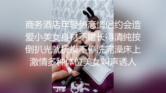 商务酒店年轻热恋情侣约会造爱小美女身材不错长得清纯按倒扒光就抚摸不停洗完澡床上激情多种体位美女叫声诱人