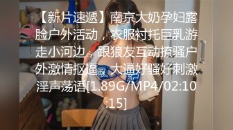 【新片速遞】南京大奶孕妇露脸户外活动，衣服衬托巨乳游走小河边，跟狼友互动撩骚户外激情抠逼，大逼好骚好刺激淫声荡语[1.89G/MP4/02:10:15]