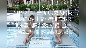 STP22144 最新9月秀人网极品网红女神▌艾小青 ▌三亚凤凰岛酒店阳台露出自慰 金主提屌就是干超多精液颜射骚货