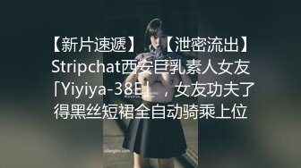 【新片速遞】 ✨【泄密流出】Stripchat西安巨乳素人女友「Yiyiya-38E」，女友功夫了得黑丝短裙全自动骑乘上位