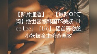 【新片速遞】  ✨【最新OF订阅】绝世容颜韩国TS美妖「Lee Lee」「Lin」 搔首弄姿的小妖被金主爸爸调教