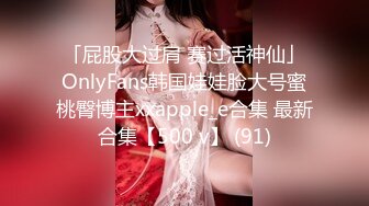 「屁股大过肩 赛过活神仙」OnlyFans韩国娃娃脸大号蜜桃臀博主xxapple_e合集 最新合集【500 v】 (91)