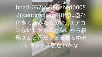 hhed-057(h_086hhed00057)[centervillage]田舎に遊びにきてはみたものの…エアコンないしやることないから叔母さんと汗だくどろどろ中出しセックス朝倉わかな